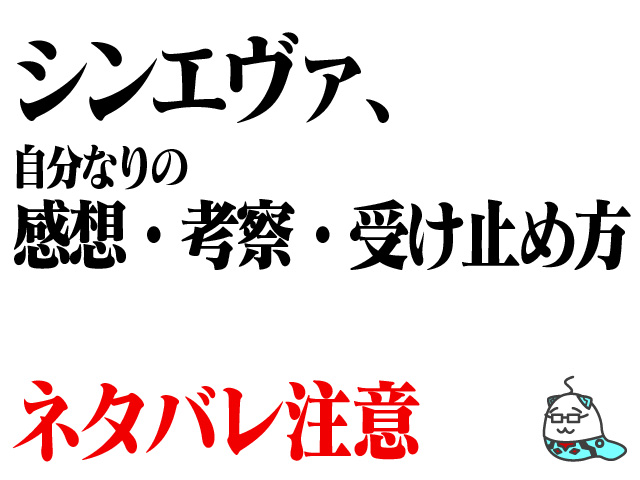 シンエヴァ 自分なりの感想 考察 受け止め方 ネタバレあり オグヘイのチラシの裏